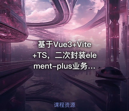 基于Vue3+Vite+TS，二次封装element-plus业务组件
