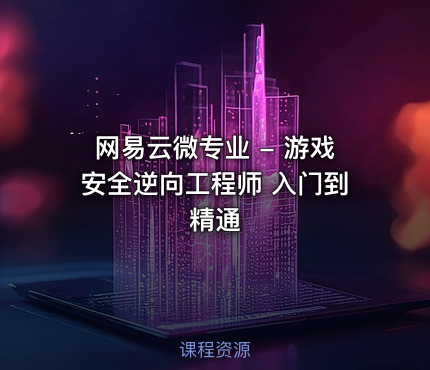 网易云微专业 - 游戏安全逆向工程师 入门到精通
