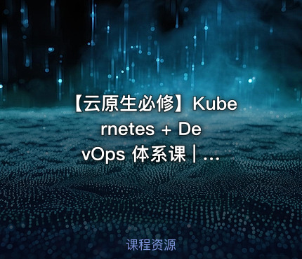 【云原生必修】Kubernetes + DevOps 体系课 | 84 讲全流程实战！