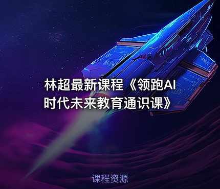 林超最新课程《领跑AI时代未来教育通识课》
