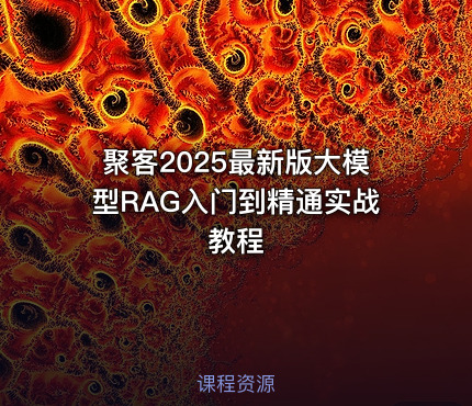 聚客2025最新版大模型RAG入门到精通实战教程