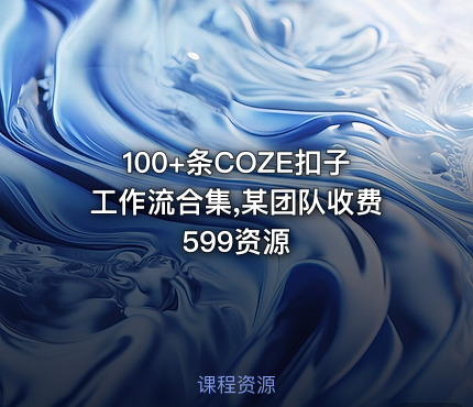 100+条COZE扣子工作流合集,某团队收费599资源