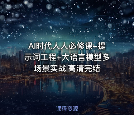 AI时代人人必修课-提示词工程+大语言模型多场景实战|高清完结