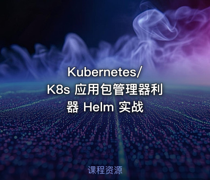 Kubernetes/K8s 应用包管理器利器 Helm 实战
