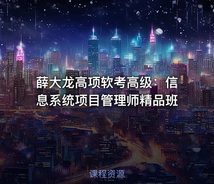 薛大龙高项软考高级：信息系统项目管理师精品班