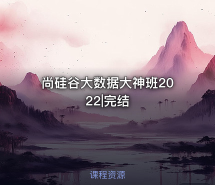 尚硅谷大数据大神班2022|完结