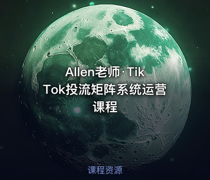 Allen老师·TikTok投流矩阵系统运营课程