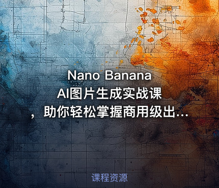 Nano Banana AI图片生成实战课 ，助你轻松掌握商用级出图技巧