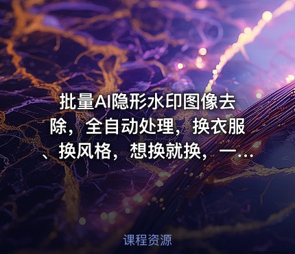 批量AI隐形水印图像去除，全自动处理，换衣服、换风格，想换就换，一切皆可（软件+视频教程）