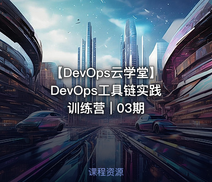 【DevOps云学堂】DevOps工具链实践训练营 | 03期