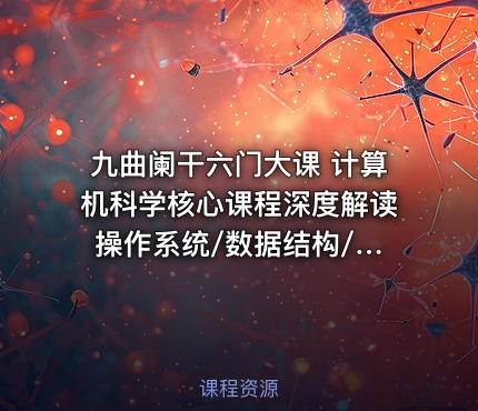 九曲阑干六门大课 计算机科学核心课程深度解读 操作系统/数据结构/计算机网络/组成原理