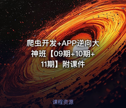 爬虫开发+APP逆向大神班【09期+10期+11期】附课件