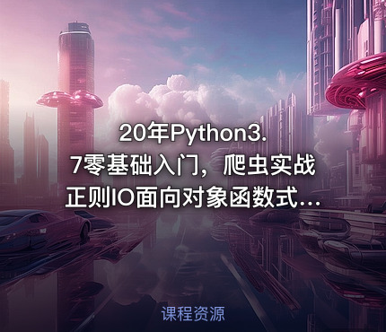 20年Python3.7零基础入门，爬虫实战正则IO面向对象函数式编程考证视频教程