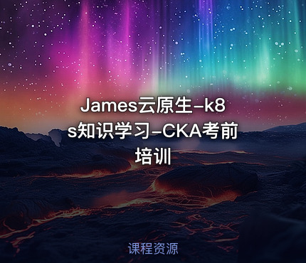 James云原生-k8s知识学习-CKA考前培训