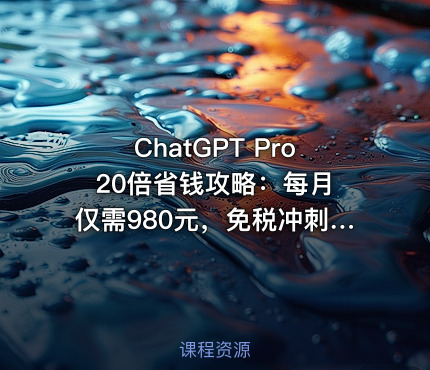 ChatGPT Pro 20倍省钱攻略：每月仅需980元，免税冲刺加入！包含完整激活方法[文档]
