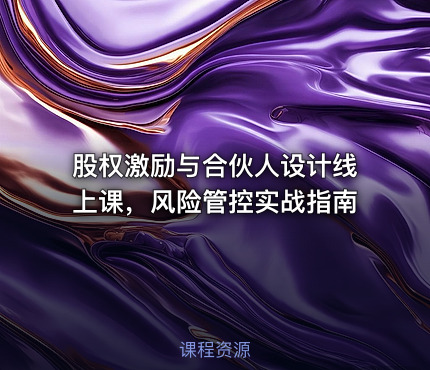 股权激励与合伙人设计线上课，风险管控实战指南