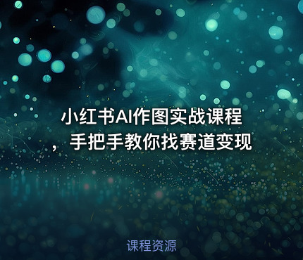 小红书AI作图实战课程，手把手教你找赛道变现