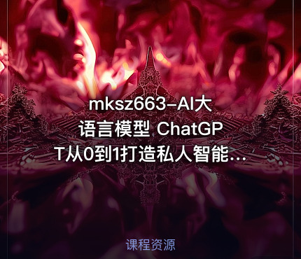 mksz663-AI大语言模型 ChatGPT从0到1打造私人智能英语学习助手（9章完结）