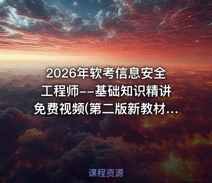 2026年软考信息安全工程师--基础知识精讲免费视频(第二版新教材)