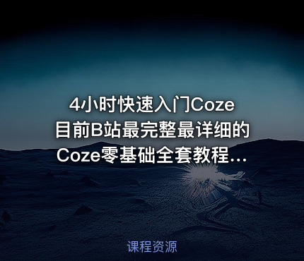 4小时快速入门Coze目前B站最完整最详细的Coze零基础全套教程包含所有干货小白入门零基础教程一口气带你学会AI大模型coze教程