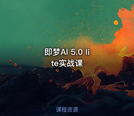 即梦AI 5.0 lite实战课