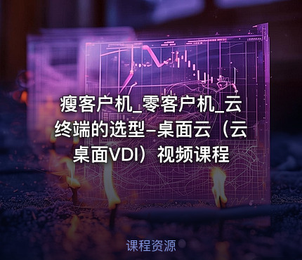 瘦客户机_零客户机_云终端的选型-桌面云（云桌面VDI）视频课程