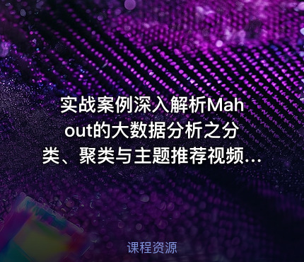 实战案例深入解析Mahout的大数据分析之分类、聚类与主题推荐视频课程