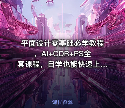 平面设计零基础必学教程，AI+CDR+PS全套课程，自学也能快速上手