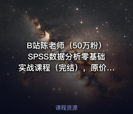 B站陈老师（50万粉）SPSS数据分析零基础实战课程（完结），原价400+