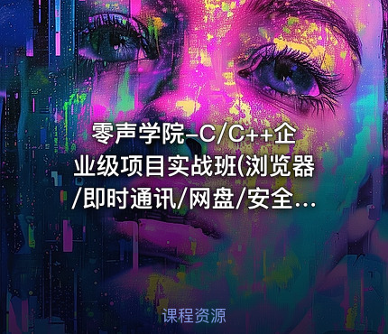 零声学院-C/C++企业级项目实战班(浏览器/即时通讯/网盘/安全卫士/播放器)
