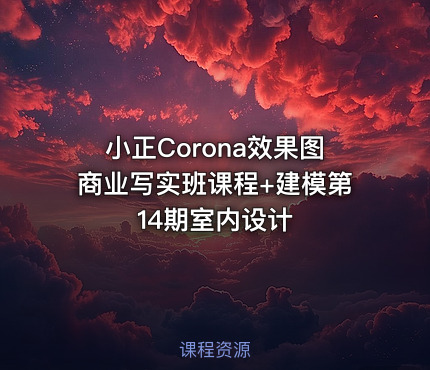 小正Corona效果图商业写实班课程+建模第14期室内设计