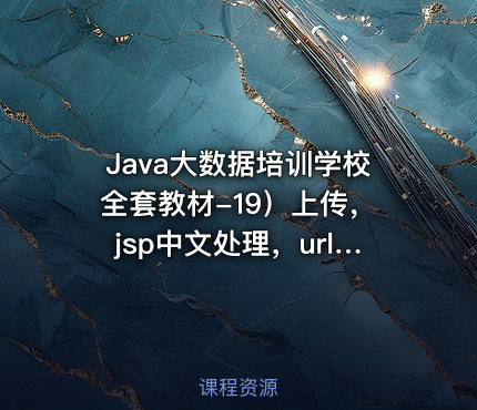 Java大数据培训学校全套教材-19）上传，jsp中文处理，url含中文视频课程