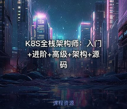 K8S全栈架构师：入门+进阶+高级+架构+源码