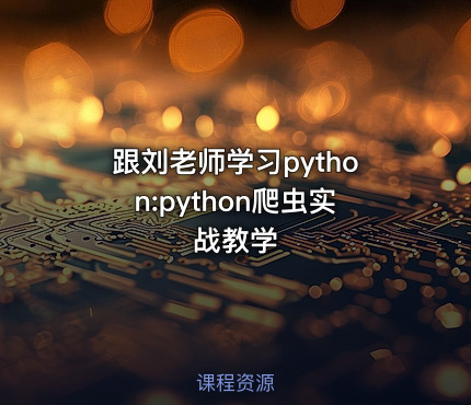 跟刘老师学习python:python爬虫实战教学