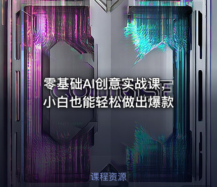 零基础AI创意实战课，小白也能轻松做出爆款