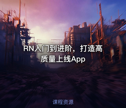 RN入门到进阶，打造高质量上线App