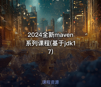 2024全新maven系列课程(基于jdk17)