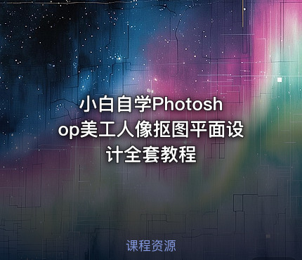 小白自学Photoshop美工人像抠图平面设计全套教程