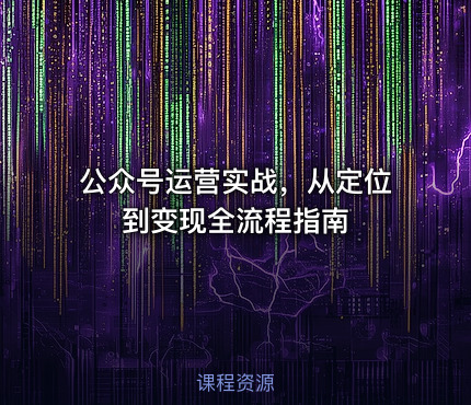 公众号运营实战，从定位到变现全流程指南