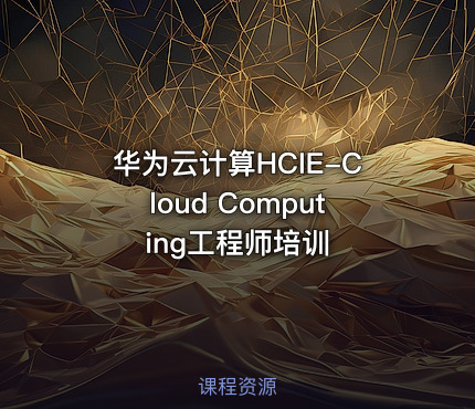 华为云计算HCIE-Cloud Computing工程师培训