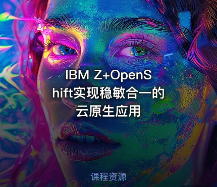 IBM Z+OpenShift实现稳敏合一的云原生应用