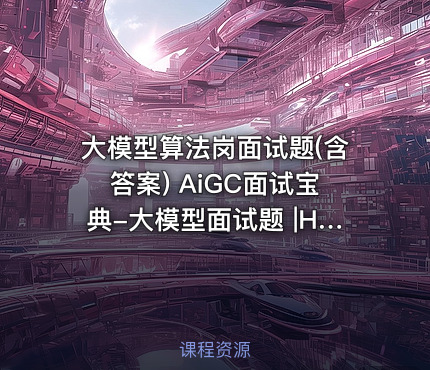 大模型算法岗面试题(含答案) AiGC面试宝典-大模型面试题 |HR面谈求职面试