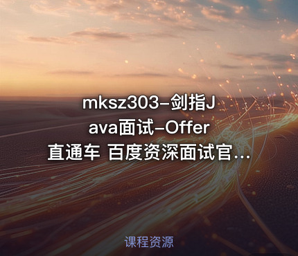 mksz303-剑指Java面试-Offer直通车 百度资深面试官授课
