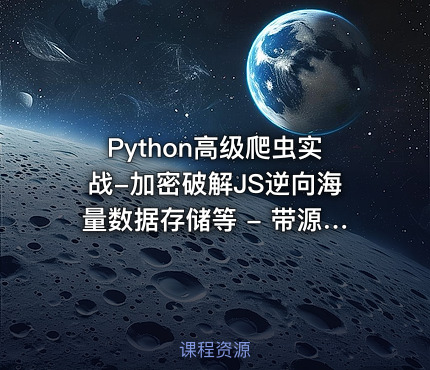 Python高级爬虫实战-加密破解JS逆向海量数据存储等 - 带源码课件