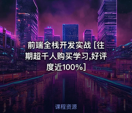 前端全栈开发实战 [往期超千人购买学习,好评度近100%]