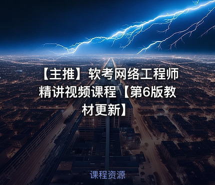 【主推】软考网络工程师精讲视频课程【第6版教材更新】