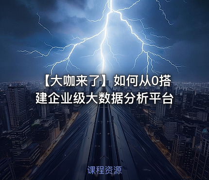 【大咖来了】如何从0搭建企业级大数据分析平台