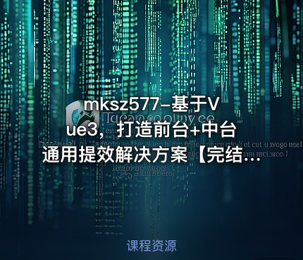 mksz577-基于Vue3，打造前台+中台通用提效解决方案【完结】
