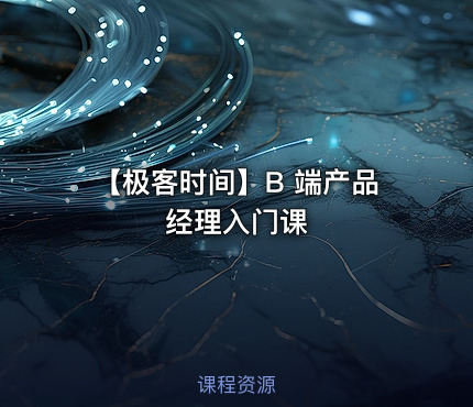 【极客时间】B 端产品经理入门课
