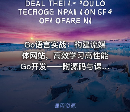 Go语言实战：构建流媒体网站，高效学习高性能Go开发——附源码与课程资料